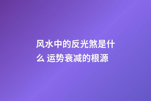 风水中的反光煞是什么 运势衰减的根源